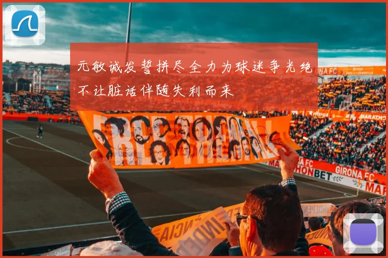 元敏诚发誓拼尽全力为球迷争光绝不让脏话伴随失利而来