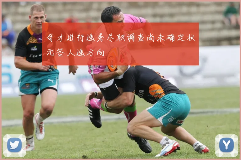 奇才进行选秀尽职调查尚未确定状元签人选方向