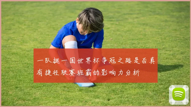 一队挺一国世界杯争冠之路是否真有捷径联赛班霸的影响力分析