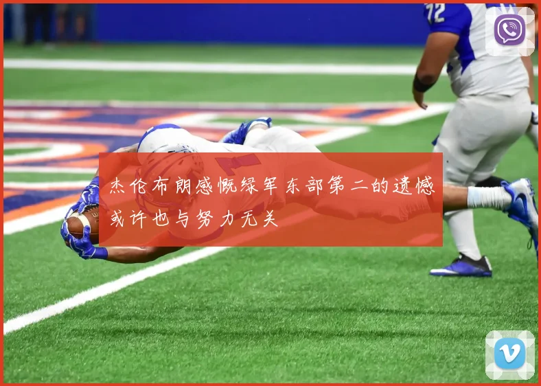 杰伦布朗感慨绿军东部第二的遗憾或许也与努力无关