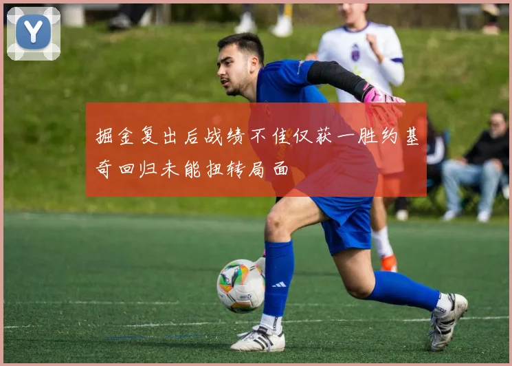 掘金复出后战绩不佳仅获一胜约基奇回归未能扭转局面
