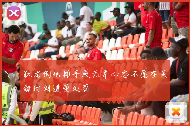 狄龙倒地摊手展无辜心态不愿在关键时刻遭受处罚