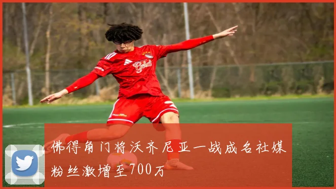 佛得角门将沃齐尼亚一战成名社媒粉丝激增至700万