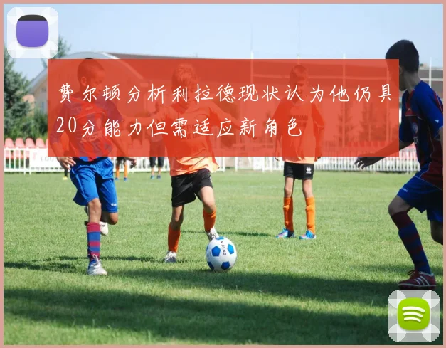 费尔顿分析利拉德现状认为他仍具20分能力但需适应新角色